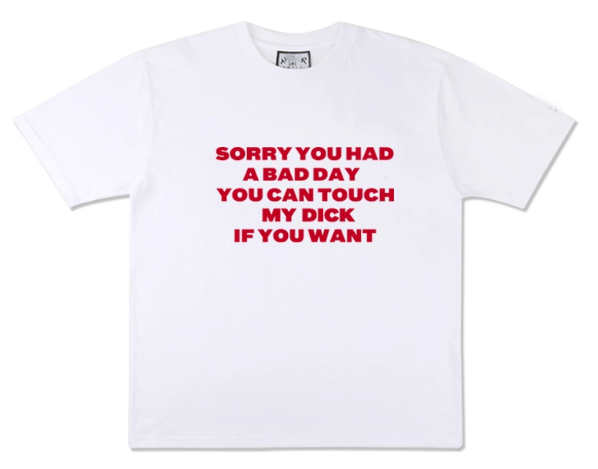 "SORRY YOU HAD A BAD YOU CAN TOUCH MY DICK IF YOU WANT" Tshirt